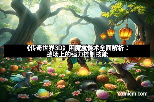 《传奇世界3D》困魔震慑术全面解析：战场上的强力控制技能